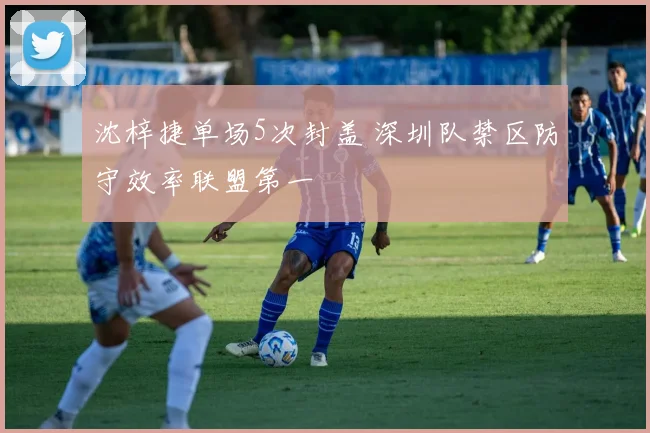 沈梓捷单场5次封盖 深圳队禁区防守效率联盟第一
