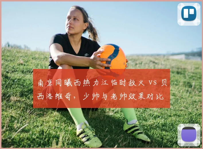 南京同曦西热力江临时救火 vs 贝西洛维奇，少帅与老帅效果对比